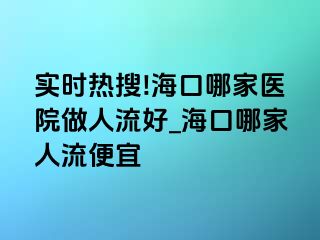 实时热搜!海口哪家医院做人流好_海口哪家人流便宜