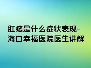 肛瘘是什么症状表现-海口幸福医院医生讲解