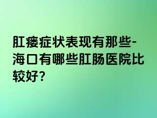 肛瘘症状表现有那些-海口有哪些肛肠医院比较好?