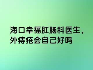 海口幸福肛肠科医生，外痔疮会自己好吗