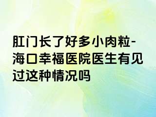 肛门长了好多小肉粒-海口幸福医院医生有见过这种情况吗