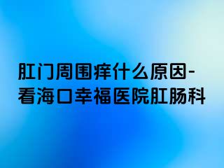 肛门周围痒什么原因-看海口幸福医院肛肠科