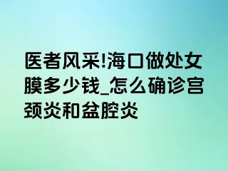 医者风采!海口做处女膜多少钱_怎么确诊宫颈炎和盆腔炎