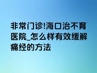 非常门诊!海口治不育医院_怎么样有效缓解痛经的方法