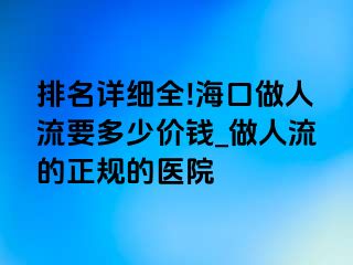 排名详细全!海口做人流要多少价钱_做人流的正规的医院