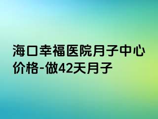 海口幸福医院月子中心价格-做42天月子