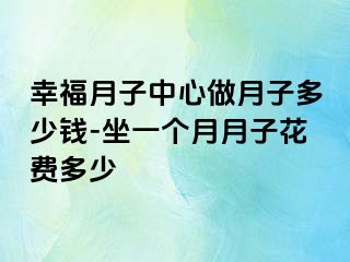 幸福月子中心做月子多少钱-坐一个月月子花费多少