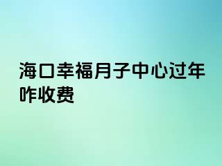 海口幸福月子中心过年咋收费