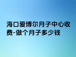 海口爱博尔月子中心收费-做个月子多少钱