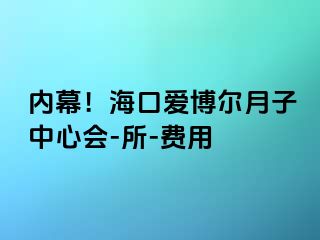 内幕！海口爱博尔月子中心会-所-费用