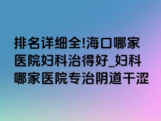 排名详细全!海口哪家医院妇科治得好_妇科哪家医院专治阴道干涩