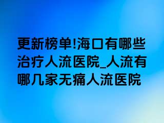 更新榜单!海口有哪些治疗人流医院_人流有哪几家无痛人流医院