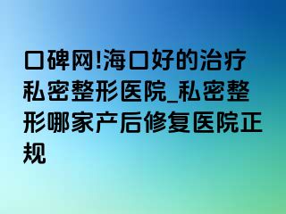 口碑网!海口好的治疗私密整形医院_私密整形哪家产后修复医院正规