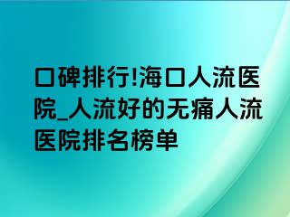 口碑排行!海口人流医院_人流好的无痛人流医院排名榜单