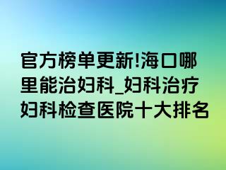 官方榜单更新!海口哪里能治妇科_妇科治疗妇科检查医院十大排名