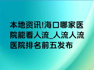 本地资讯!海口哪家医院能看人流_人流人流医院排名前五发布