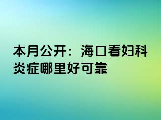 本月公开：海口看妇科炎症哪里好可靠