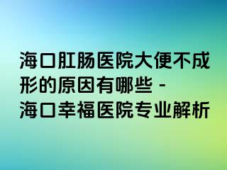 海口肛肠医院大便不成形的原因有哪些 - 海口幸福医院专业解析