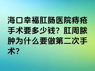 海口幸福肛肠医院痔疮手术要多少钱？肛周脓肿为什么要做第二次手术？