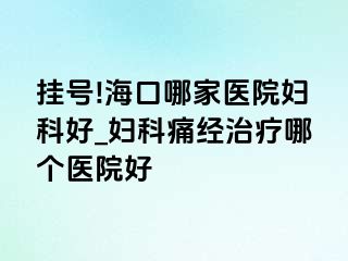 挂号!海口哪家医院妇科好_妇科痛经治疗哪个医院好